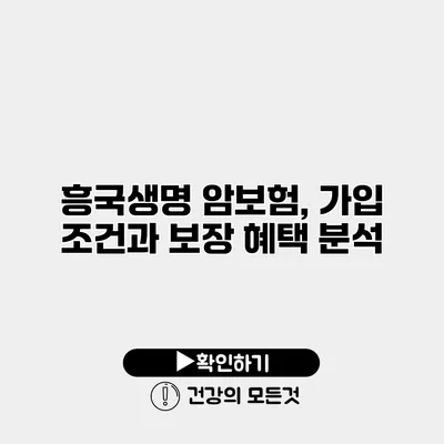흥국생명 암보험, 가입 조건과 보장 혜택 분석