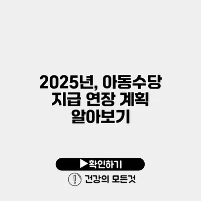 2025년, 아동수당 지급 연장 계획 알아보기