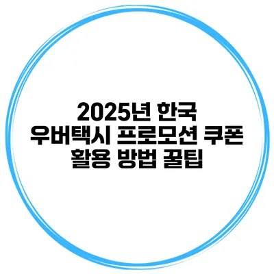 2025년 한국 우버택시 프로모션 쿠폰 활용 방법 꿀팁