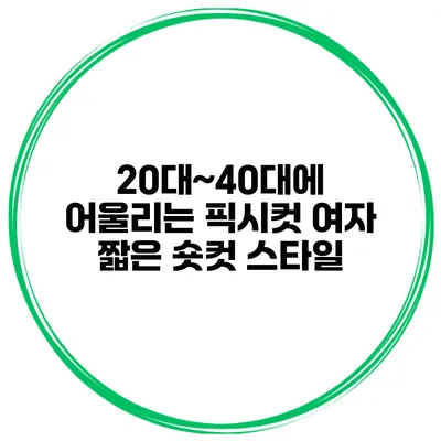 20대~40대에 어울리는 픽시컷 여자 짧은 숏컷 스타일