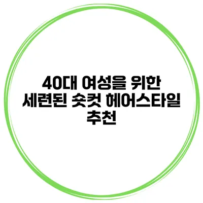 40대 여성을 위한 세련된 숏컷 헤어스타일 추천