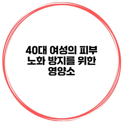40대 여성의 피부 노화 방지를 위한 영양소