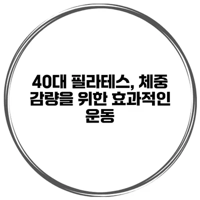 40대 필라테스, 체중 감량을 위한 효과적인 운동
