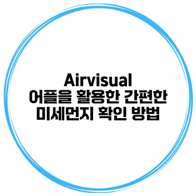 Airvisual 어플을 활용한 간편한 미세먼지 확인 방법