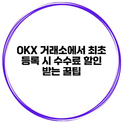 OKX 거래소에서 최초 등록 시 수수료 할인 받는 꿀팁