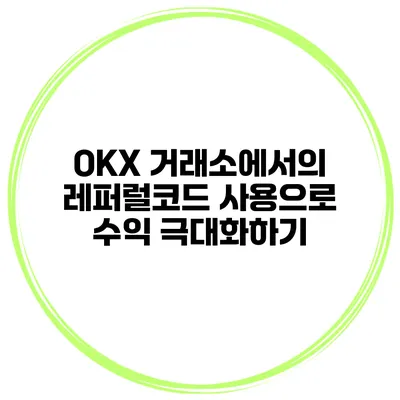 OKX 거래소에서의 레퍼럴코드 사용으로 수익 극대화하기