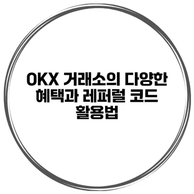 OKX 거래소의 다양한 혜택과 레퍼럴 코드 활용법