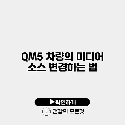 QM5 차량의 미디어 소스 변경하는 법