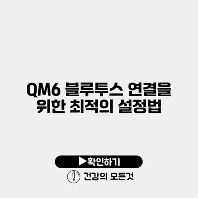 QM6 블루투스 연결을 위한 최적의 설정법