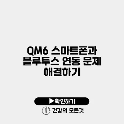 QM6 스마트폰과 블루투스 연동 문제 해결하기