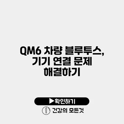 QM6 차량 블루투스, 기기 연결 문제 해결하기