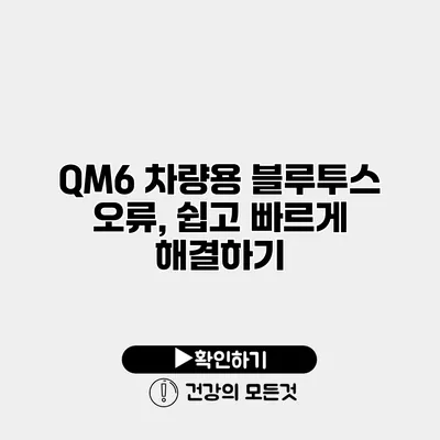 QM6 차량용 블루투스 오류, 쉽고 빠르게 해결하기
