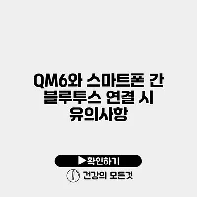 QM6와 스마트폰 간 블루투스 연결 시 유의사항
