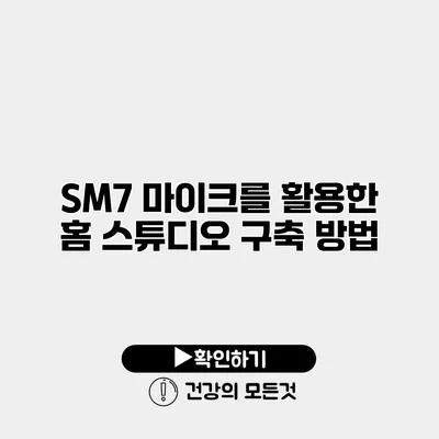 SM7 마이크를 활용한 홈 스튜디오 구축 방법