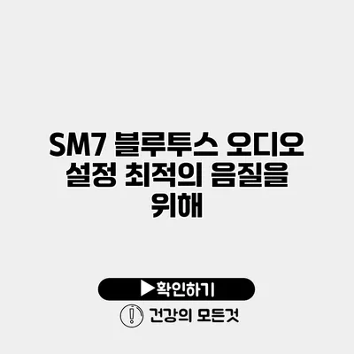 SM7 블루투스 오디오 설정 최적의 음질을 위해