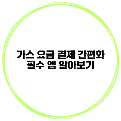 가스 요금 결제 간편화 필수 앱 알아보기