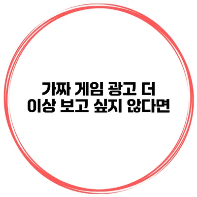가짜 게임 광고 더 이상 보고 싶지 않다면?