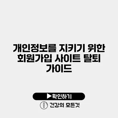 개인정보를 지키기 위한 회원가입 사이트 탈퇴 가이드