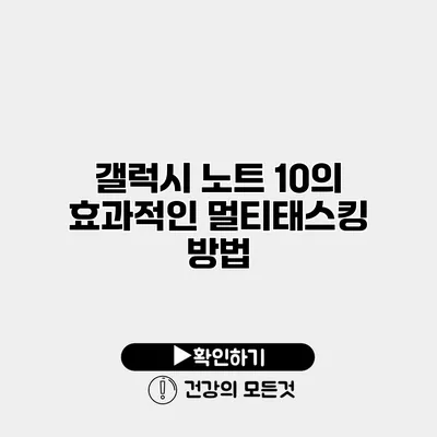갤럭시 노트 10의 효과적인 멀티태스킹 방법
