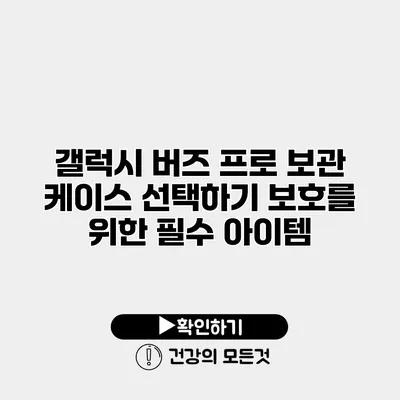 갤럭시 버즈 프로 보관 케이스 선택하기 보호를 위한 필수 아이템