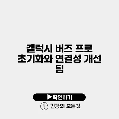 갤럭시 버즈 프로 초기화와 연결성 개선 팁