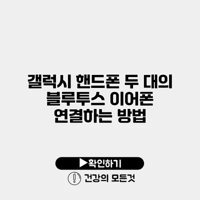 갤럭시 핸드폰 두 대의 블루투스 이어폰 연결하는 방법