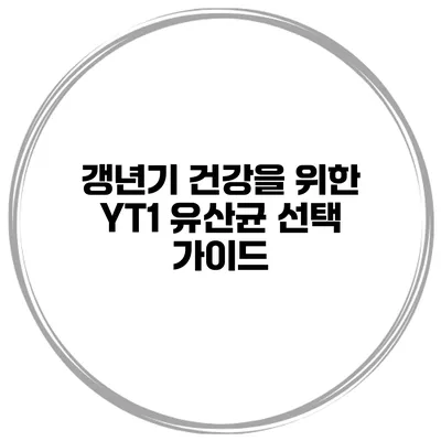 갱년기 건강을 위한 YT1 유산균 선택 가이드