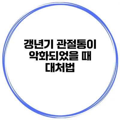 갱년기 관절통이 악화되었을 때 대처법