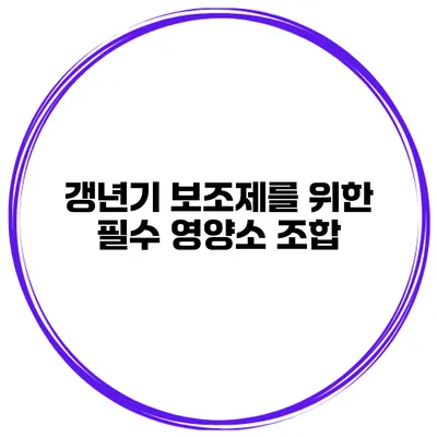 갱년기 보조제를 위한 필수 영양소 조합