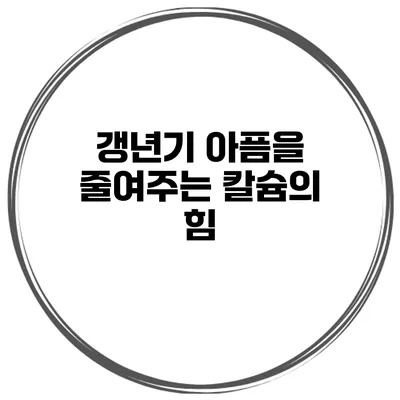 갱년기 아픔을 줄여주는 칼슘의 힘
