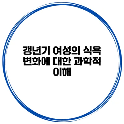 갱년기 여성의 식욕 변화에 대한 과학적 이해