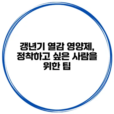 갱년기 열감 영양제, 정착하고 싶은 사람을 위한 팁