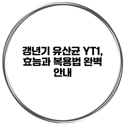갱년기 유산균 YT1, 효능과 복용법 완벽 안내