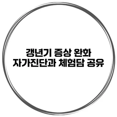갱년기 증상 완화 자가진단과 체험담 공유