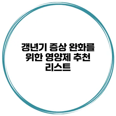 갱년기 증상 완화를 위한 영양제 추천 리스트