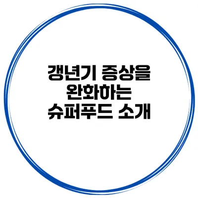 갱년기 증상을 완화하는 슈퍼푸드 소개