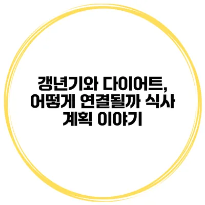 갱년기와 다이어트, 어떻게 연결될까? 식사 계획 이야기