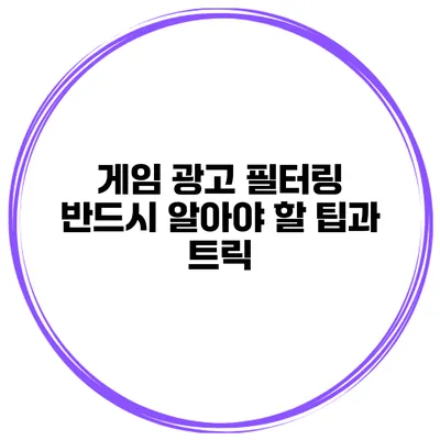 게임 광고 필터링 반드시 알아야 할 팁과 트릭