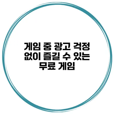 게임 중 광고 걱정 없이 즐길 수 있는 무료 게임
