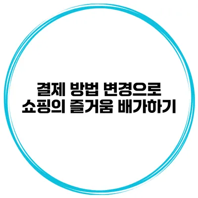 결제 방법 변경으로 쇼핑의 즐거움 배가하기