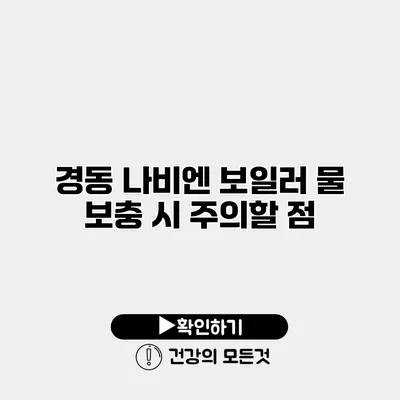 경동 나비엔 보일러 물 보충 시 주의할 점