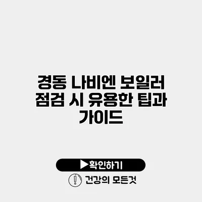 경동 나비엔 보일러 점검 시 유용한 팁과 가이드