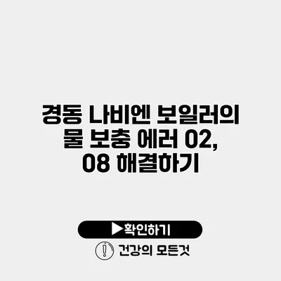 경동 나비엔 보일러의 물 보충 에러 02, 08 해결하기