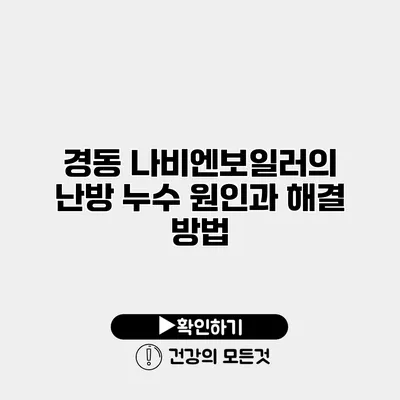 경동 나비엔보일러의 난방 누수 원인과 해결 방법