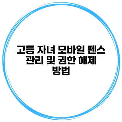 고등 자녀 모바일 펜스 관리 및 권한 해제 방법