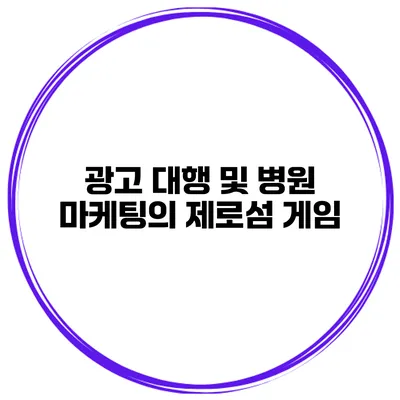 광고 대행 및 병원 마케팅의 제로섬 게임
