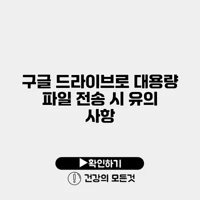 구글 드라이브로 대용량 파일 전송 시 유의 사항