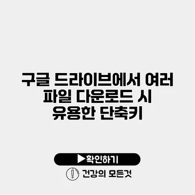 구글 드라이브에서 여러 파일 다운로드 시 유용한 단축키