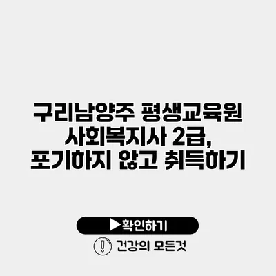 구리남양주 평생교육원 사회복지사 2급, 포기하지 않고 취득하기