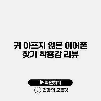 귀 아프지 않은 이어폰 찾기 착용감 리뷰